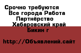 Срочно требуются !!!! - Все города Работа » Партнёрство   . Хабаровский край,Бикин г.